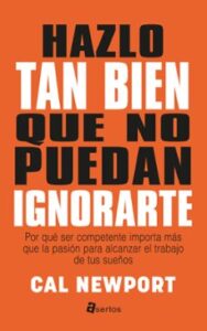 Hazlo Tan Bien Que No Puedan Ignorarte: Por Que Ser Competente Importa Mas Que La Pasion Para Alcanzar El Trabajo De Tus Sueños