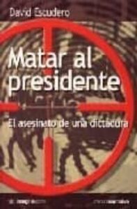 Matar Al Presidente: El Asesinato De Una Dictadura